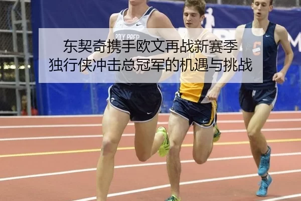 东契奇携手欧文再战新赛季 独行侠冲击总冠军的机遇与挑战
