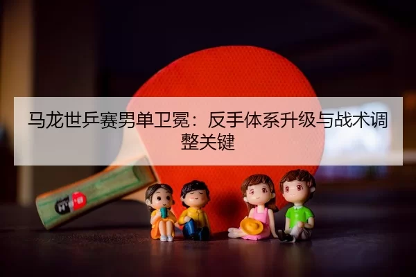 ma-long-shi-ping-sai-nan-dan-wei-mian-fan-shou-ti-xi-sheng-ji-yu-zhan-shu-tiao-zheng-guan-jian-2-755.jpg