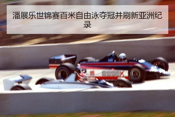 潘展乐世锦赛百米自由泳夺冠并刷新亚洲纪录