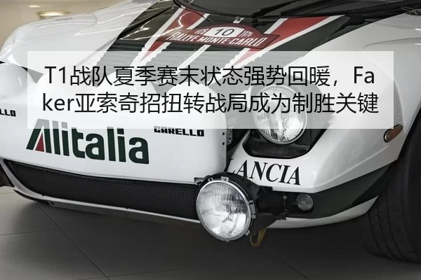 T1战队夏季赛末状态强势回暖，Faker亚索奇招扭转战局成为制胜关键