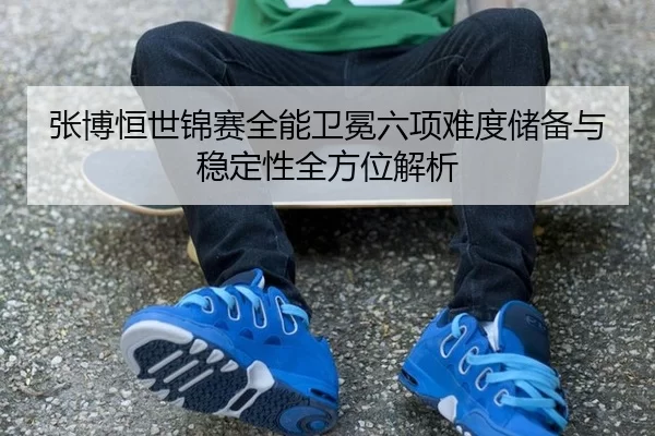 张博恒世锦赛全能卫冕六项难度储备与稳定性全方位解析