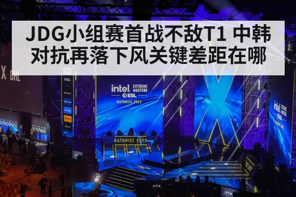 JDG小组赛首战不敌T1 中韩对抗再落下风关键差距在哪