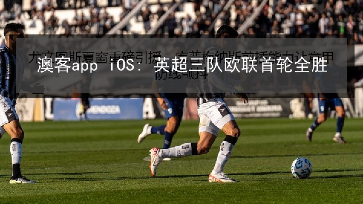 澳客app iOS: 英超三队欧联首轮全胜